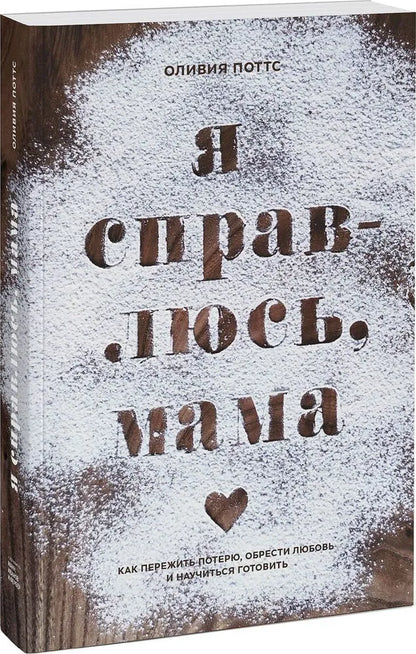 Я справлюсь, мама. Как пережить потерю, обрести любовь и научиться готовить