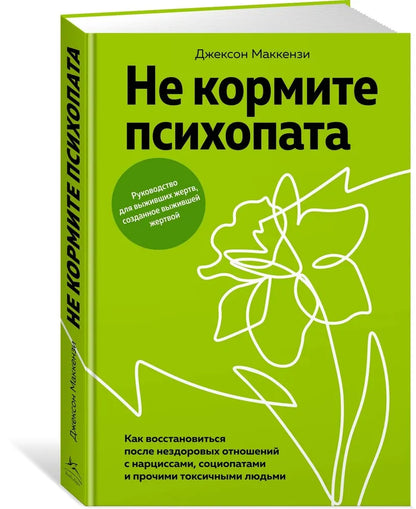 Не кормите психопата. Как восстановиться после нездоровых отношений с нарциссами, социопатами и прочими токсичными людьми